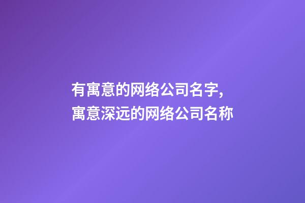有寓意的网络公司名字,寓意深远的网络公司名称-第1张-公司起名-玄机派