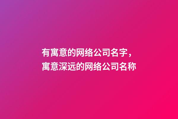 有寓意的网络公司名字，寓意深远的网络公司名称-第1张-公司起名-玄机派