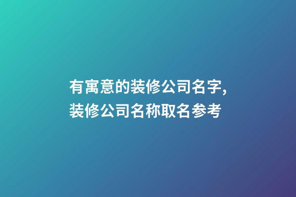 有寓意的装修公司名字,装修公司名称取名参考-第1张-公司起名-玄机派