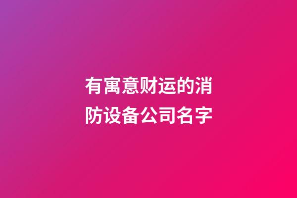 有寓意财运的消防设备公司名字-第1张-公司起名-玄机派