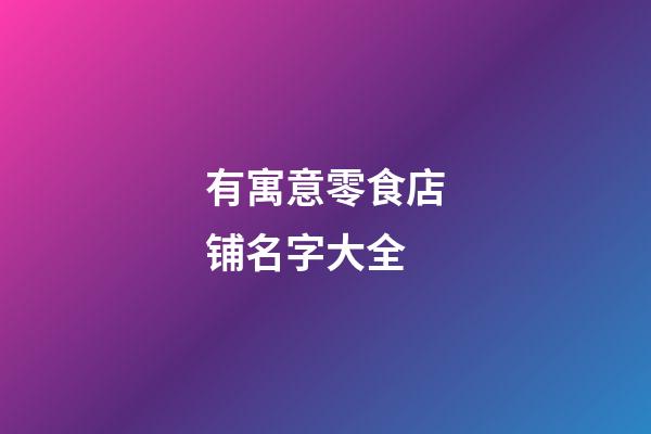 有寓意零食店铺名字大全