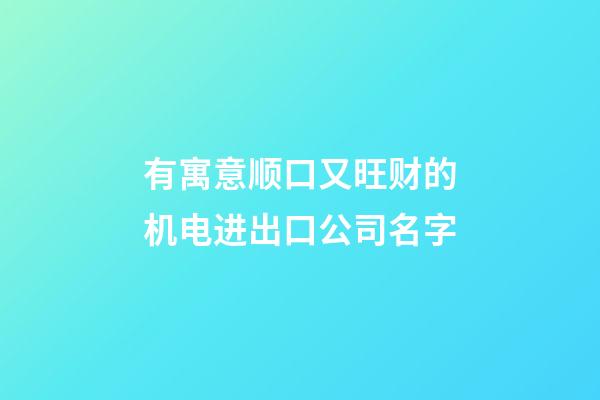 有寓意顺口又旺财的机电进出口公司名字-第1张-公司起名-玄机派