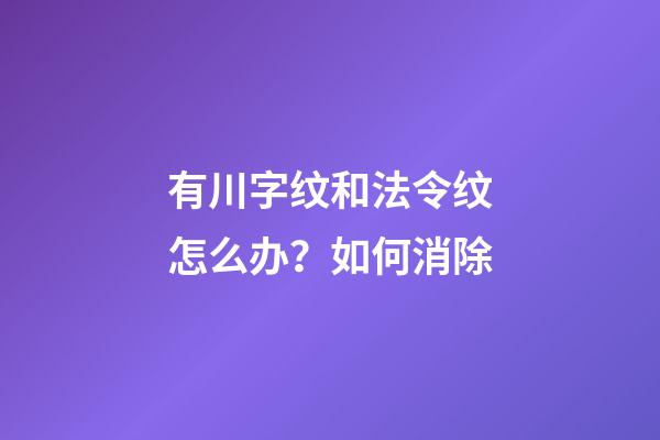 有川字纹和法令纹怎么办？如何消除