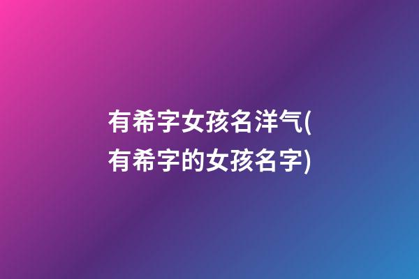 有希字女孩名洋气(有希字的女孩名字)