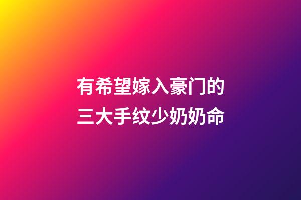 有希望嫁入豪门的三大手纹少奶奶命