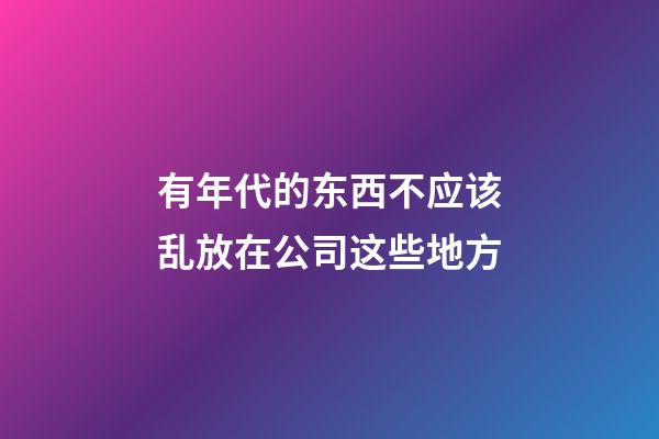 有年代的东西不应该乱放在公司这些地方