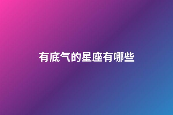 有底气的星座有哪些-第1张-星座运势-玄机派