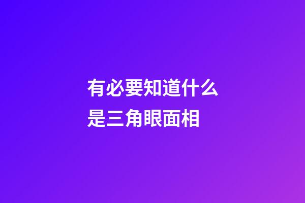 有必要知道什么是三角眼面相