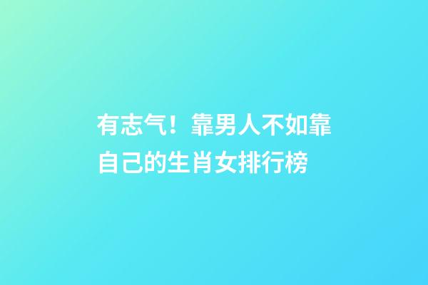 有志气！靠男人不如靠自己的生肖女排行榜