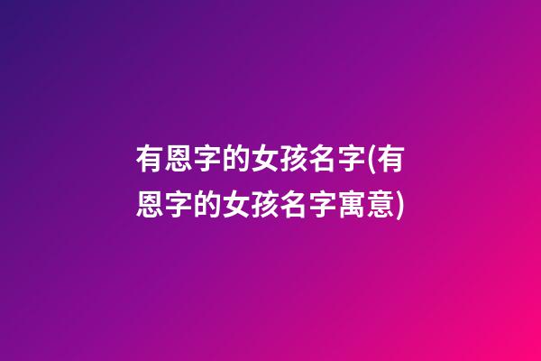 有恩字的女孩名字(有恩字的女孩名字寓意)