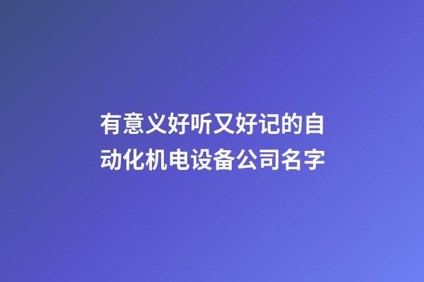 有意义好听又好记的自动化机电设备公司名字-第1张-公司起名-玄机派