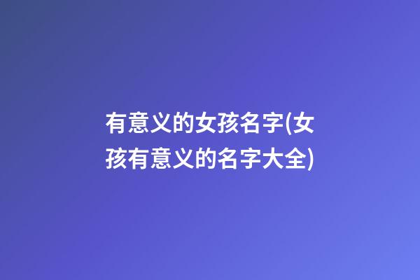 有意义的女孩名字(女孩有意义的名字大全)