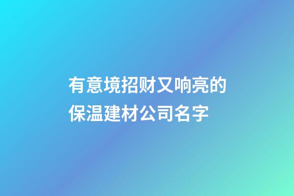有意境招财又响亮的保温建材公司名字-第1张-公司起名-玄机派