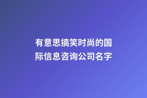有意思搞笑时尚的国际信息咨询公司名字-第1张-公司起名-玄机派