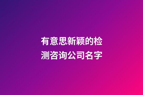 有意思新颖的检测咨询公司名字-第1张-公司起名-玄机派