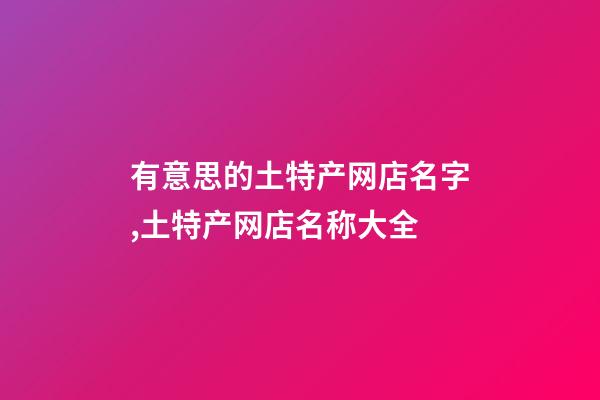 有意思的土特产网店名字,土特产网店名称大全-第1张-店铺起名-玄机派
