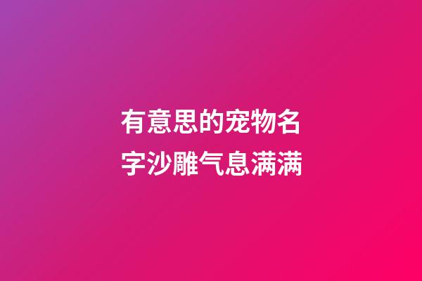 有意思的宠物名字沙雕气息满满