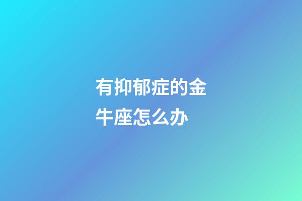 有抑郁症的金牛座怎么办-第1张-星座运势-玄机派