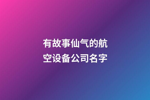 有故事仙气的航空设备公司名字-第1张-公司起名-玄机派
