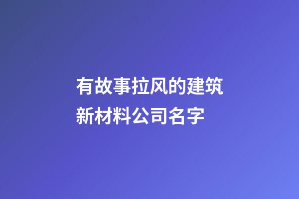 有故事拉风的建筑新材料公司名字-第1张-公司起名-玄机派