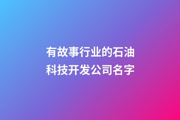 有故事行业的石油科技开发公司名字-第1张-公司起名-玄机派