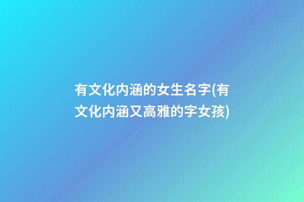 有文化内涵的女生名字(有文化内涵又高雅的字女孩)