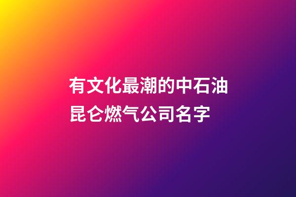有文化最潮的中石油昆仑燃气公司名字-第1张-公司起名-玄机派