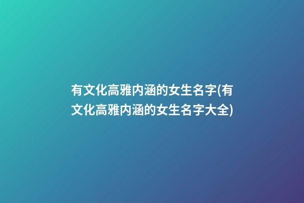 有文化高雅内涵的女生名字(有文化高雅内涵的女生名字大全)