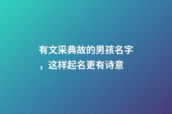 有文采典故的男孩名字，这样起名更有诗意