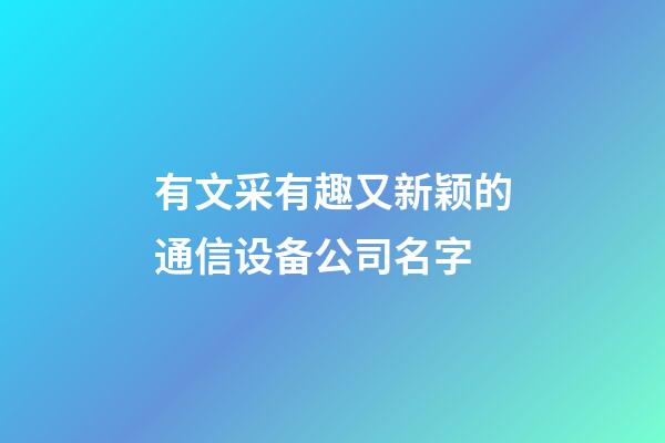 有文采有趣又新颖的通信设备公司名字-第1张-公司起名-玄机派