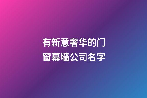 有新意奢华的门窗幕墙公司名字-第1张-公司起名-玄机派