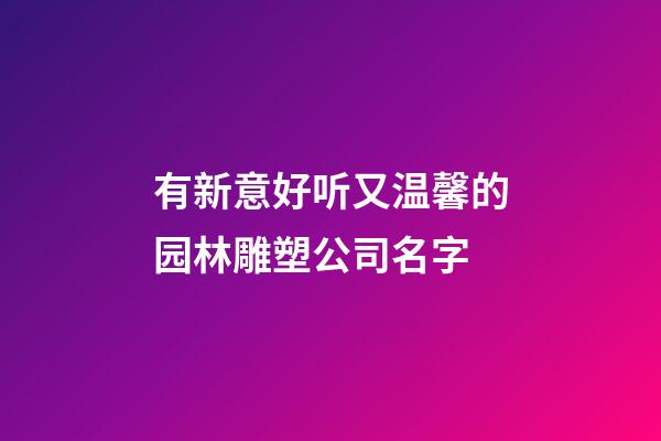 有新意好听又温馨的园林雕塑公司名字-第1张-公司起名-玄机派