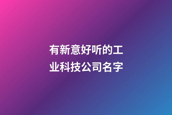有新意好听的工业科技公司名字-第1张-公司起名-玄机派