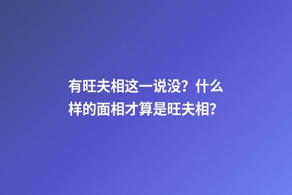 有旺夫相这一说没？什么样的面相才算是旺夫相？