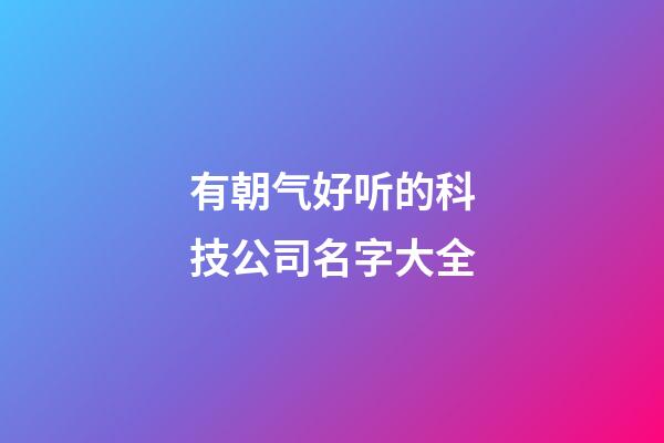 有朝气好听的科技公司名字大全-第1张-公司起名-玄机派