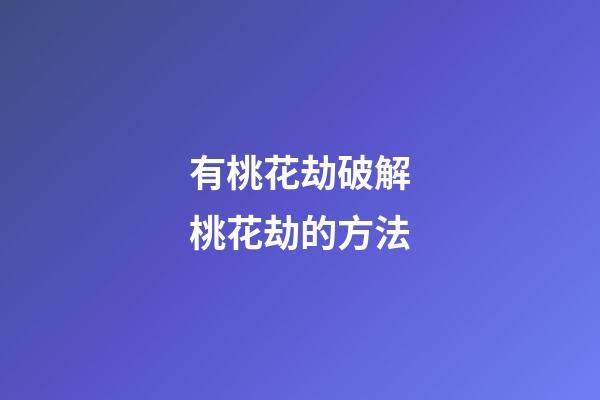 有桃花劫?破解桃花劫的方法
