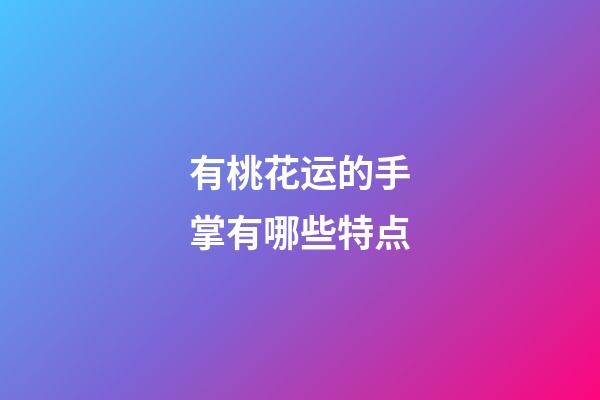 有桃花运的手掌有哪些特点