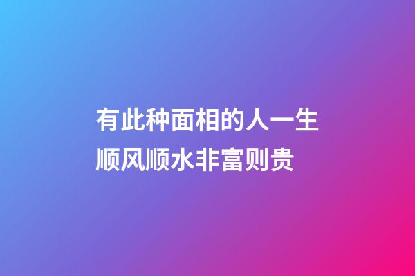 有此种面相的人一生顺风顺水非富则贵