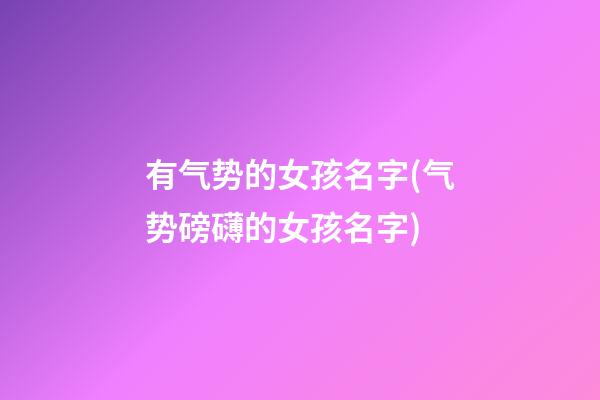 有气势的女孩名字(气势磅礴的女孩名字)