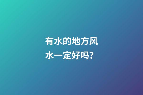 有水的地方风水一定好吗？