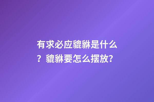 有求必应貔貅是什么？貔貅要怎么摆放？