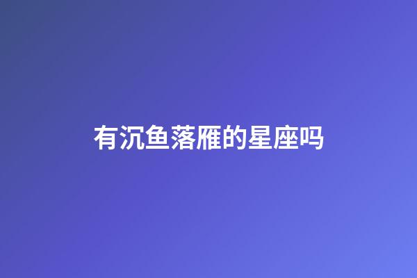 有沉鱼落雁的星座吗-第1张-星座运势-玄机派