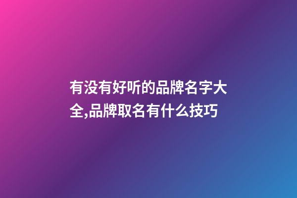 有没有好听的品牌名字大全,品牌取名有什么技巧-第1张-商标起名-玄机派