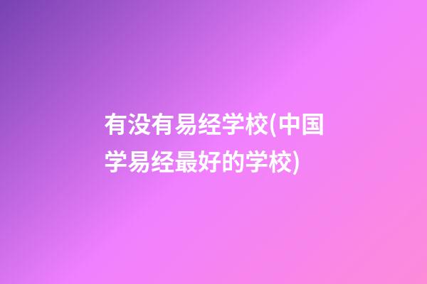 有没有易经学校(中国学易经最好的学校)