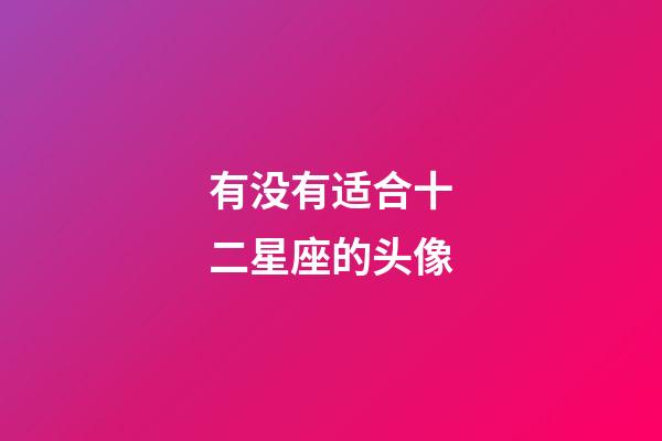 有没有适合十二星座的头像-第1张-星座运势-玄机派