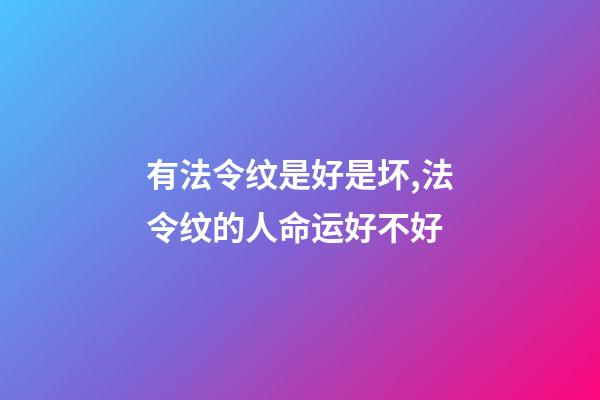 有法令纹是好是坏,法令纹的人命运好不好?