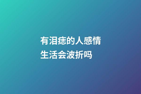 有泪痣的人感情生活会波折吗
