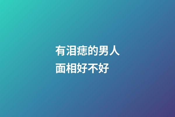 有泪痣的男人面相好不好