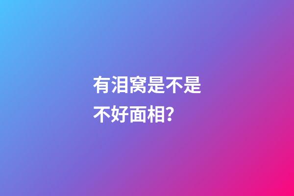 有泪窝是不是不好面相？