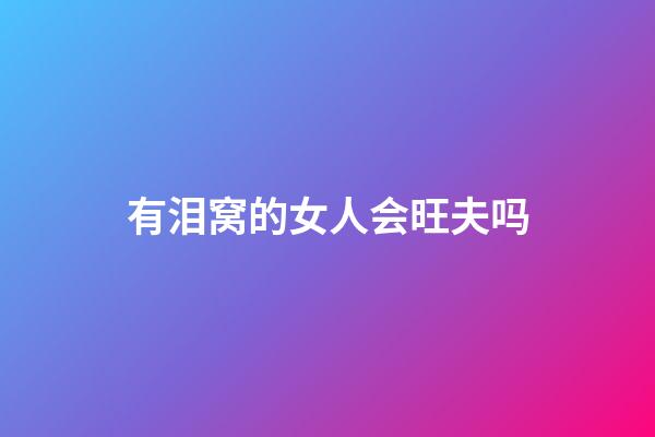 有泪窝的女人会旺夫吗